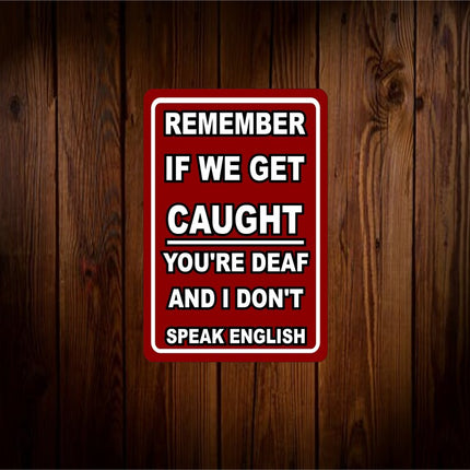 If We Get Caught You're Deaf and I Don't Speak English Metal Aluminum Sign