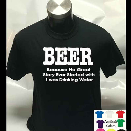 Beer Because No Great Story Ever Started with I was drinking water Joke shirt | Unisex T shirt Tee Top
